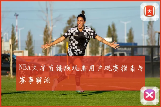 NBA文字直播线观看用户观赛指南与赛事解读