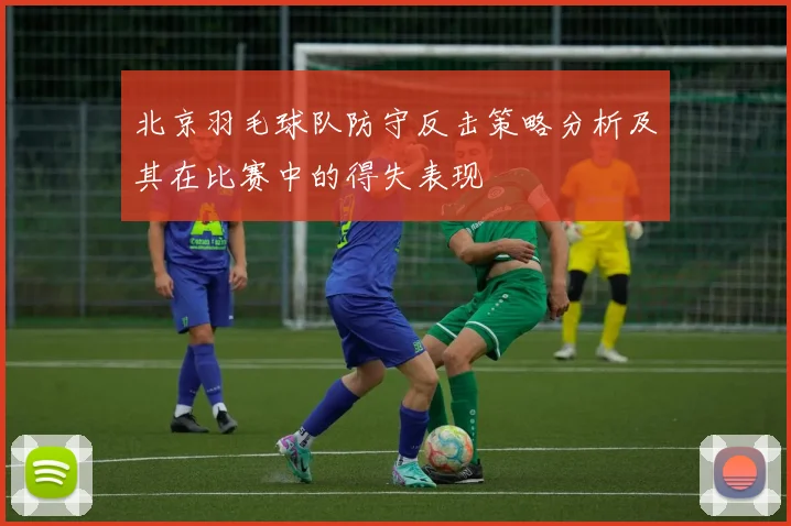北京羽毛球队防守反击策略分析及其在比赛中的得失表现