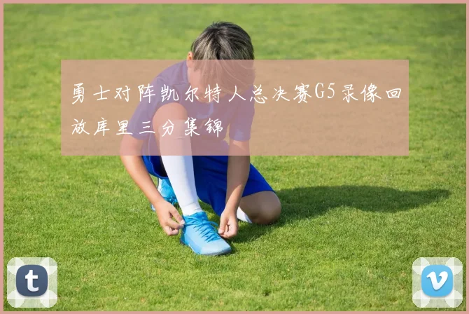 勇士对阵凯尔特人总决赛G5录像回放库里三分集锦