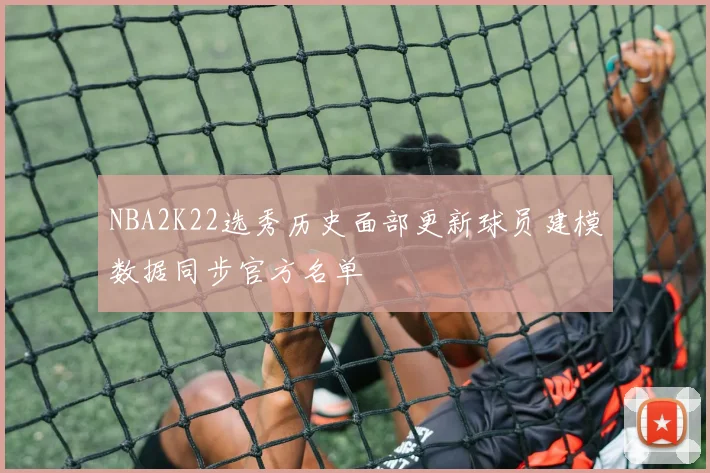 NBA2K22选秀历史面部更新球员建模数据同步官方名单