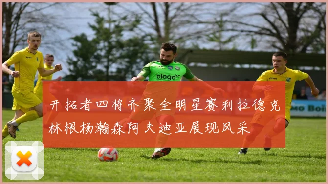 开拓者四将齐聚全明星赛利拉德克林根杨瀚森阿夫迪亚展现风采