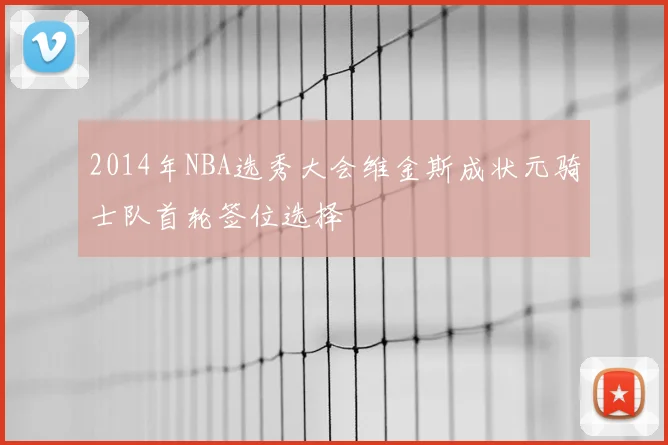 2014年NBA选秀大会维金斯成状元骑士队首轮签位选择