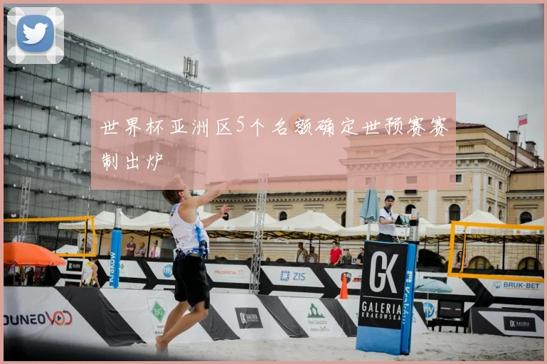 世界杯亚洲区5个名额确定世预赛赛制出炉