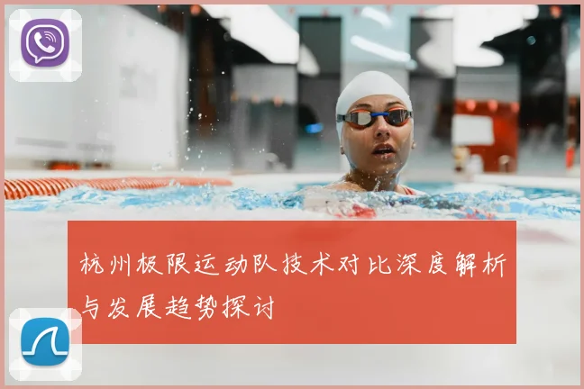杭州极限运动队技术对比深度解析与发展趋势探讨