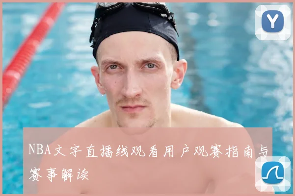 NBA文字直播线观看用户观赛指南与赛事解读