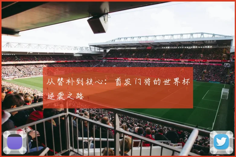 从替补到核心：首发门将的世界杯逆袭之路