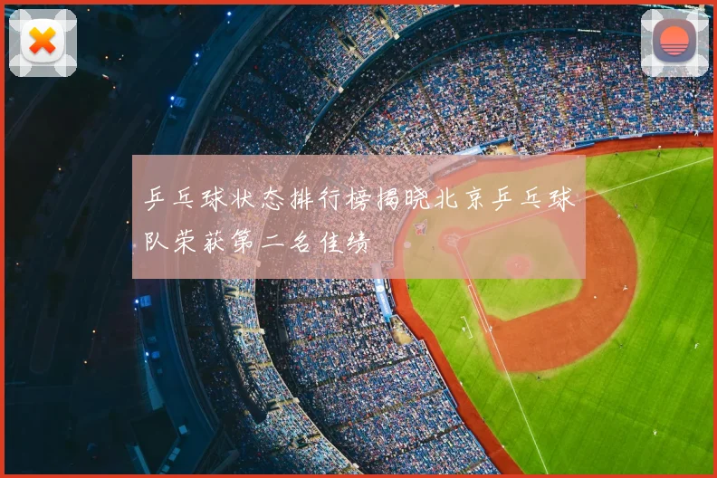 乒乓球状态排行榜揭晓北京乒乓球队荣获第二名佳绩