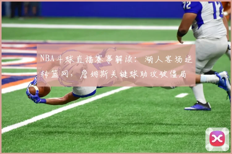 NBA斗球直播赛事解读:湖人客场逆转篮网,詹姆斯关键球助攻破僵局