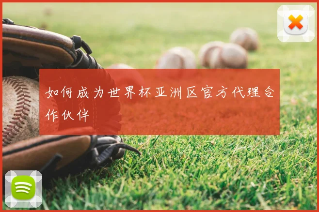 如何成为世界杯亚洲区官方代理合作伙伴